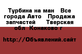 Турбина на ман - Все города Авто » Продажа запчастей   . Тверская обл.,Конаково г.